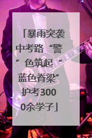 暴雨突袭中考路“警”色筑起“蓝色脊梁”护考3000余学子